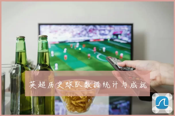 英超历史球队数据统计与成就