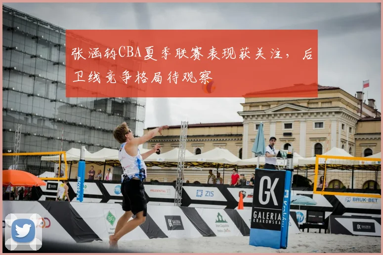 张涵钧CBA夏季联赛表现获关注，后卫线竞争格局待观察