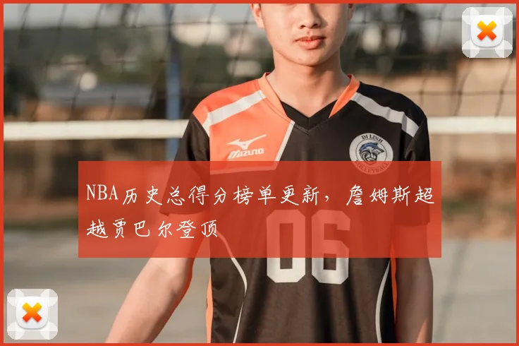 NBA历史总得分榜单更新，詹姆斯超越贾巴尔登顶