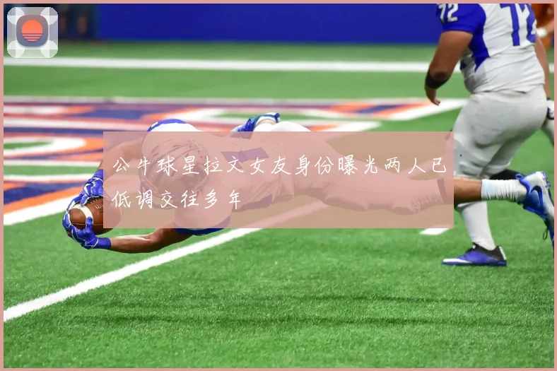 公牛球星拉文女友身份曝光两人已低调交往多年