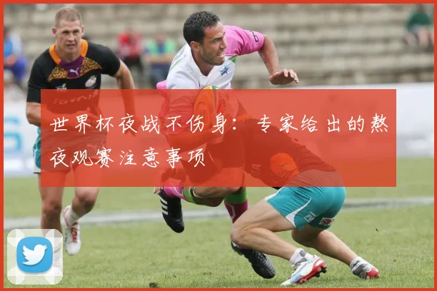 世界杯夜战不伤身：专家给出的熬夜观赛注意事项