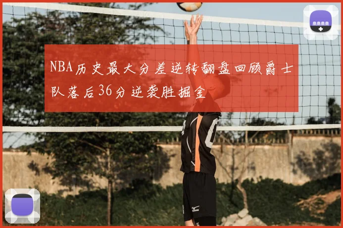 NBA历史最大分差逆转翻盘回顾爵士队落后36分逆袭胜掘金