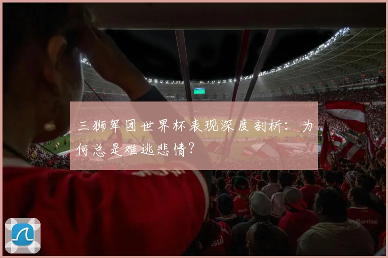 三狮军团世界杯表现深度剖析：为何总是难逃悲情？