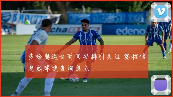 多哈奥运会时间安排引关注 赛程信息成球迷查询焦点
