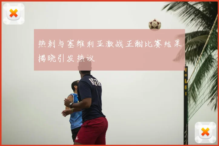 热刺与塞维利亚激战正酣比赛结果揭晓引发热议