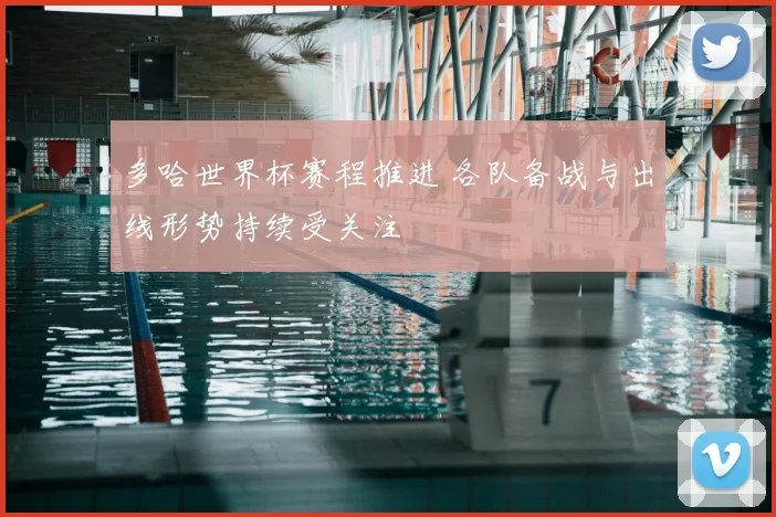 多哈世界杯赛程推进 各队备战与出线形势持续受关注