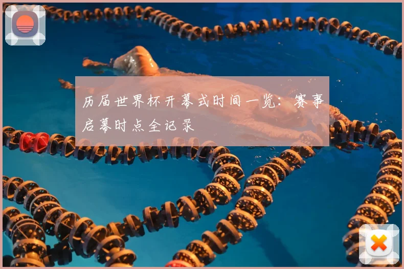 历届世界杯开幕式时间一览：赛事启幕时点全记录