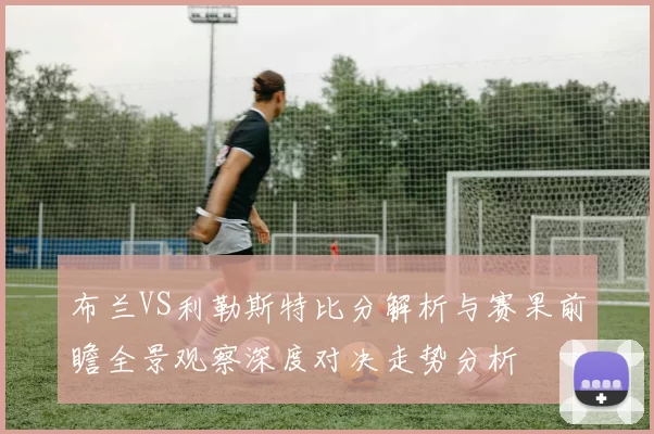 布兰VS利勒斯特比分解析与赛果前瞻全景观察深度对决走势分析