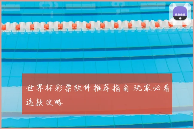 世界杯彩票软件推荐指南 玩家必看选款攻略