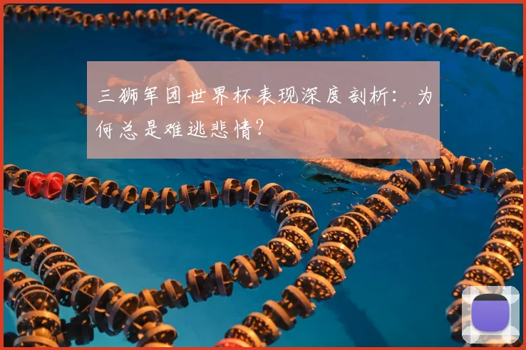 三狮军团世界杯表现深度剖析：为何总是难逃悲情？
