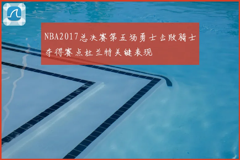 NBA2017总决赛第五场勇士击败骑士夺得赛点杜兰特关键表现