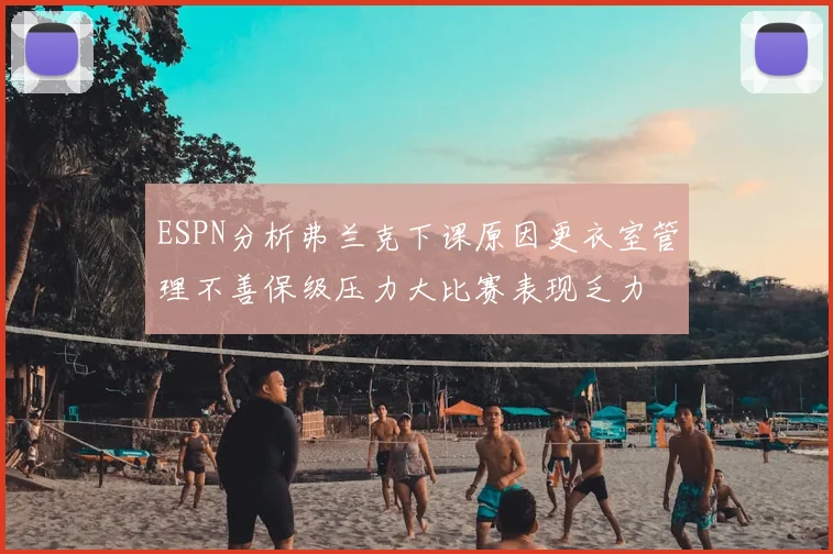 ESPN分析弗兰克下课原因更衣室管理不善保级压力大比赛表现乏力