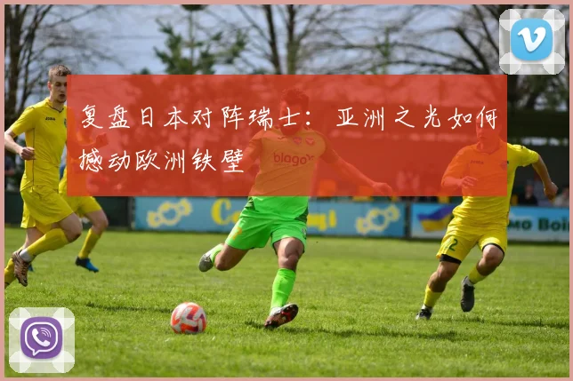 复盘日本对阵瑞士：亚洲之光如何撼动欧洲铁壁