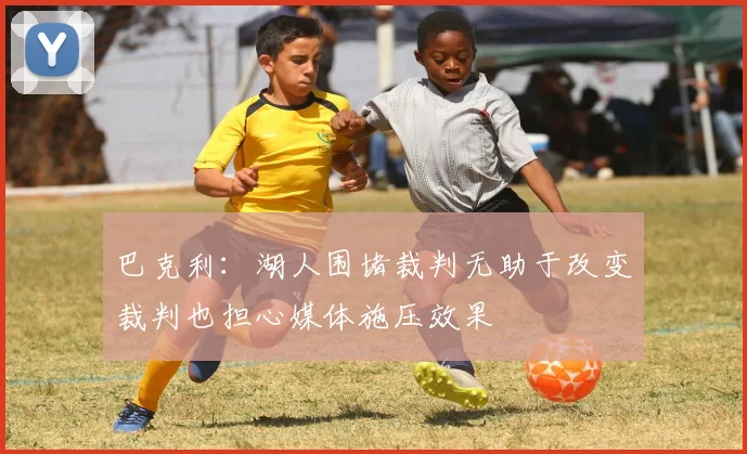 巴克利：湖人围堵裁判无助于改变裁判也担心媒体施压效果