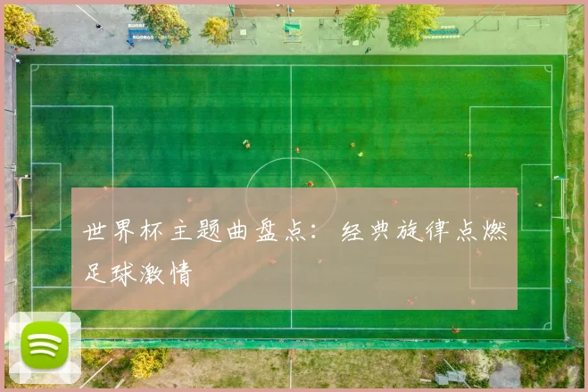 世界杯主题曲盘点：经典旋律点燃足球激情