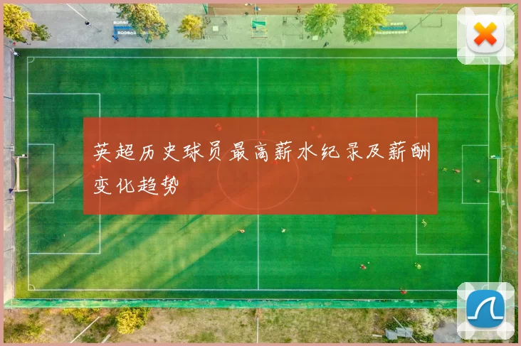 英超历史球员最高薪水纪录及薪酬变化趋势