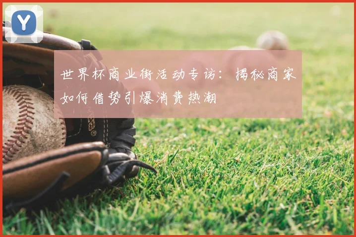 世界杯商业街活动专访：揭秘商家如何借势引爆消费热潮