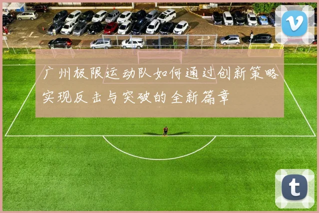 广州极限运动队如何通过创新策略实现反击与突破的全新篇章
