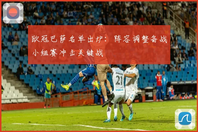 欧冠巴萨名单出炉：阵容调整备战小组赛冲击关键战
