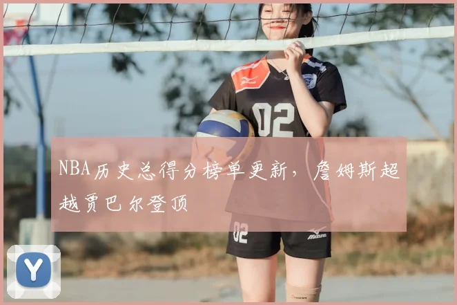 NBA历史总得分榜单更新，詹姆斯超越贾巴尔登顶