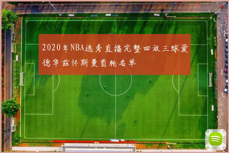 2020年NBA选秀直播完整回放三球爱德华兹怀斯曼首轮名单