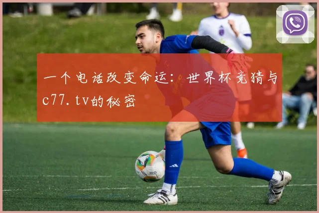 一个电话改变命运：世界杯竞猜与c77.tv的秘密