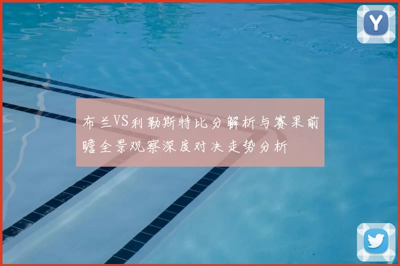布兰VS利勒斯特比分解析与赛果前瞻全景观察深度对决走势分析