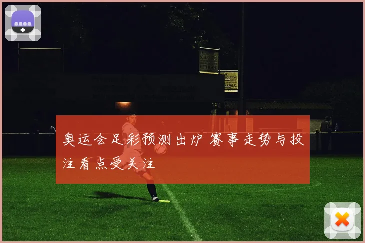 奥运会足彩预测出炉 赛事走势与投注看点受关注