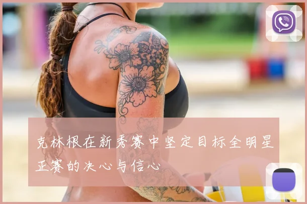 克林根在新秀赛中坚定目标全明星正赛的决心与信心
