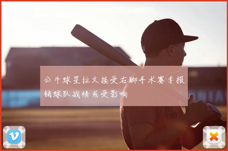 公牛球星拉文接受右脚手术赛季报销球队战绩或受影响