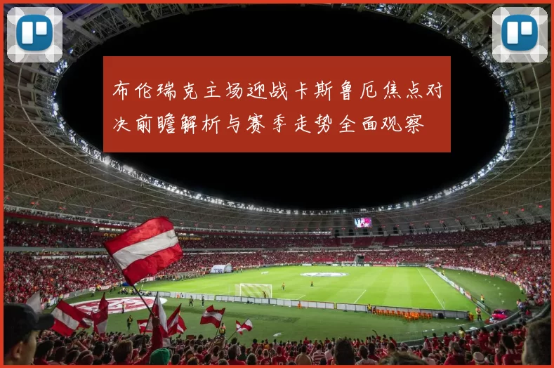 布伦瑞克主场迎战卡斯鲁厄焦点对决前瞻解析与赛季走势全面观察