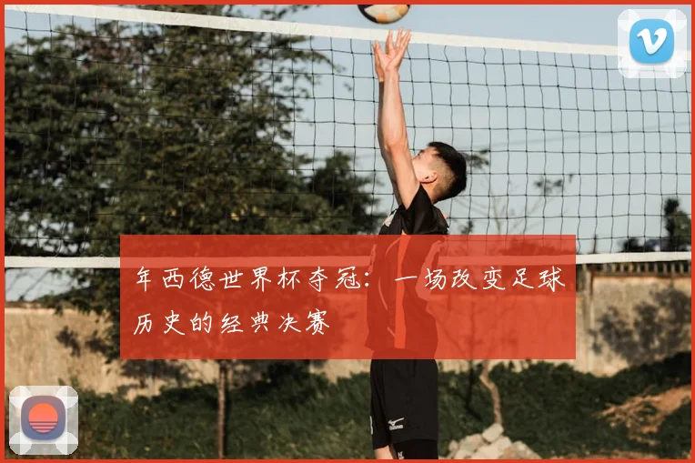 年西德世界杯夺冠：一场改变足球历史的经典决赛