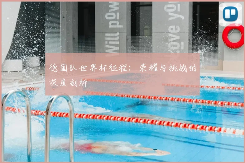 德国队世界杯征程：荣耀与挑战的深度剖析