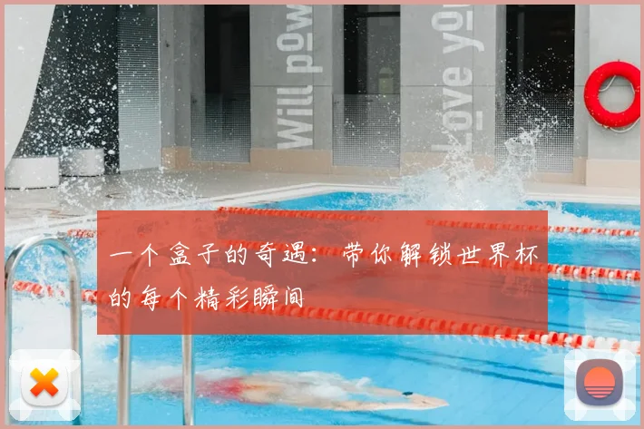 一个盒子的奇遇：带你解锁世界杯的每个精彩瞬间