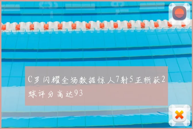 C罗闪耀全场数据惊人7射5正斩获2球评分高达93