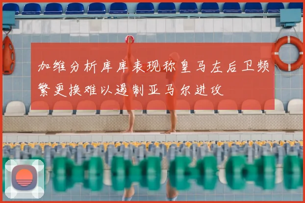 加维分析库库表现称皇马左后卫频繁更换难以遏制亚马尔进攻