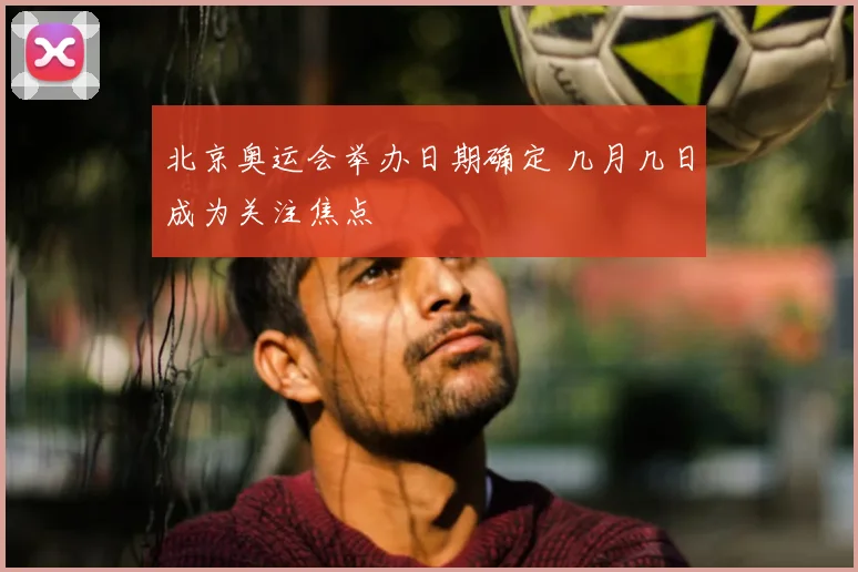 北京奥运会举办日期确定 几月几日成为关注焦点