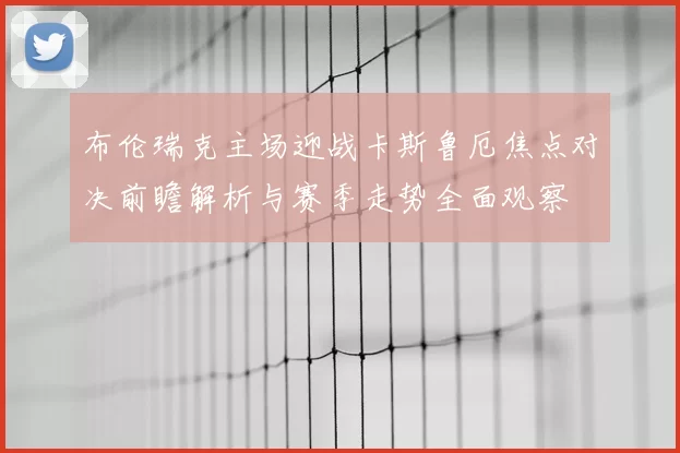 布伦瑞克主场迎战卡斯鲁厄焦点对决前瞻解析与赛季走势全面观察