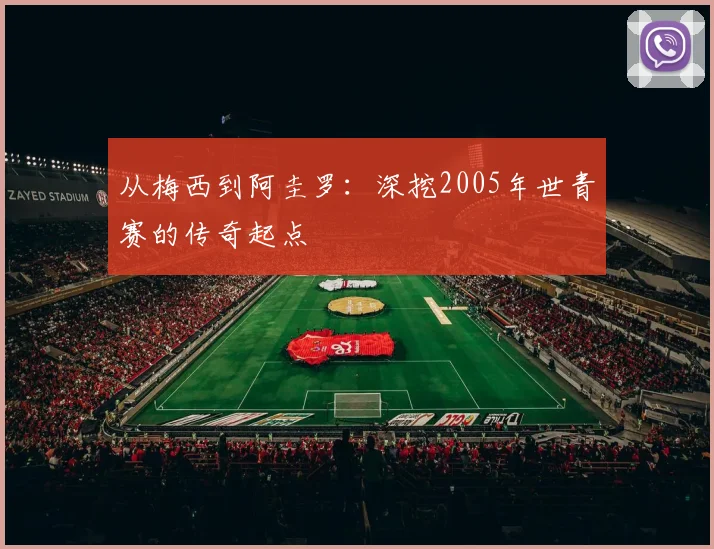 从梅西到阿圭罗：深挖2005年世青赛的传奇起点