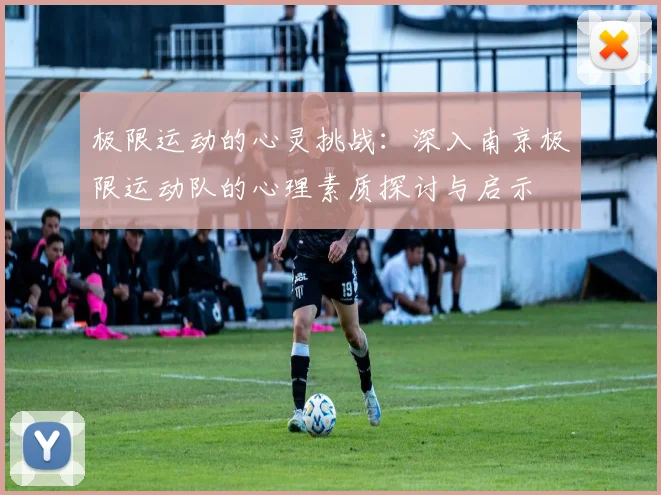 极限运动的心灵挑战：深入南京极限运动队的心理素质探讨与启示