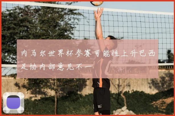 内马尔世界杯参赛可能性上升巴西足协内部意见不一