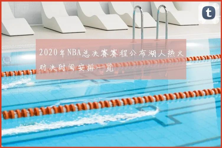2020年NBA总决赛赛程公布湖人热火对决时间安排一览