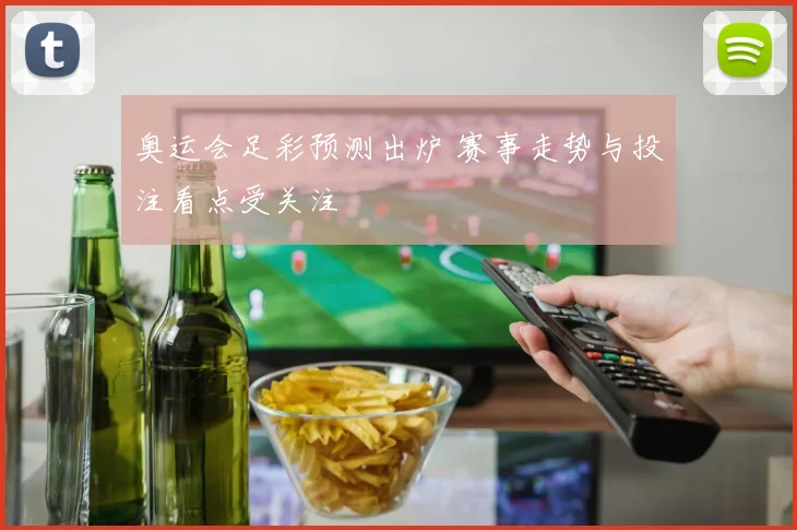 奥运会足彩预测出炉 赛事走势与投注看点受关注