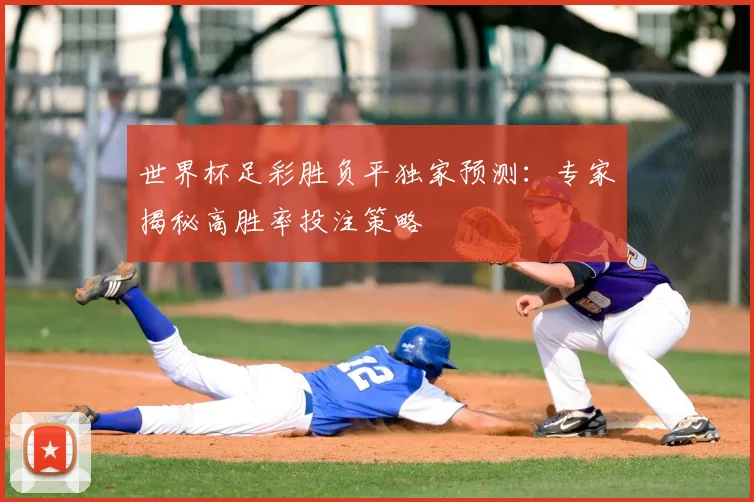 世界杯足彩胜负平独家预测：专家揭秘高胜率投注策略
