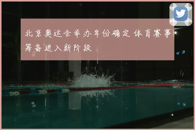 北京奥运会举办年份确定 体育赛事筹备进入新阶段