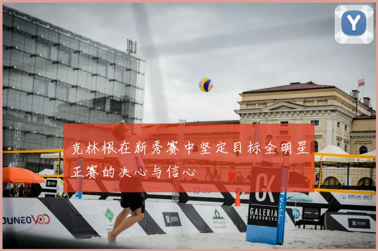 克林根在新秀赛中坚定目标全明星正赛的决心与信心