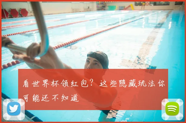 看世界杯领红包？这些隐藏玩法你可能还不知道