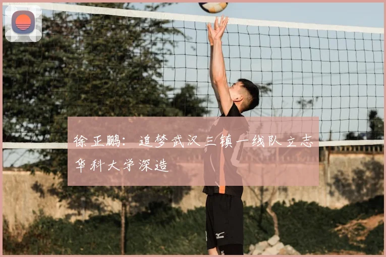 徐正鹏：追梦武汉三镇一线队立志华科大学深造