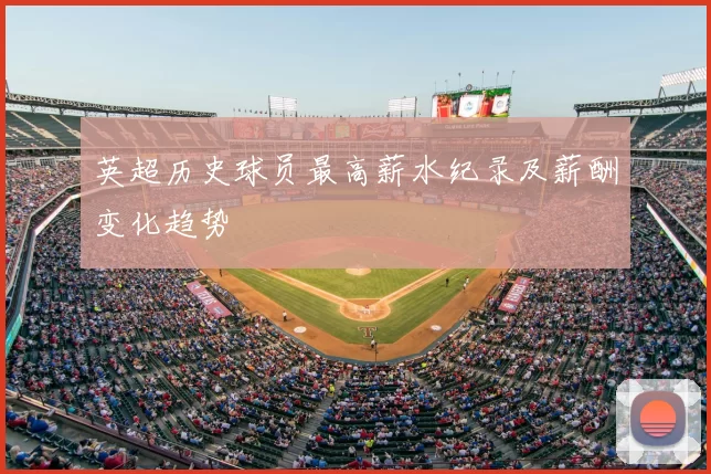 英超历史球员最高薪水纪录及薪酬变化趋势