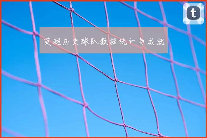 英超历史球队数据统计与成就